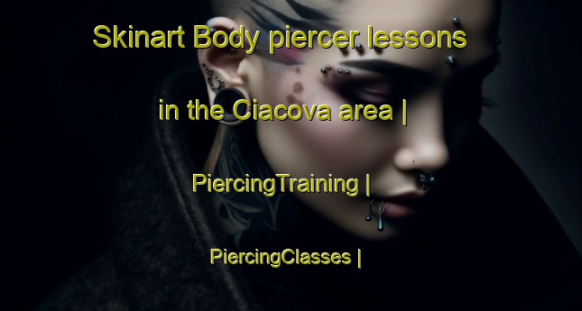 Skinart Body piercer lessons in the Ciacova area | PiercingTraining | PiercingClasses | SkinartTraining-Romania